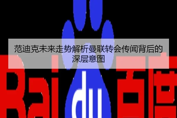 范迪克未来走势解析曼联转会传闻背后的深层意图