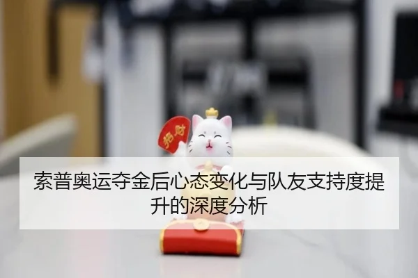 索普奥运夺金后心态变化与队友支持度提升的深度分析