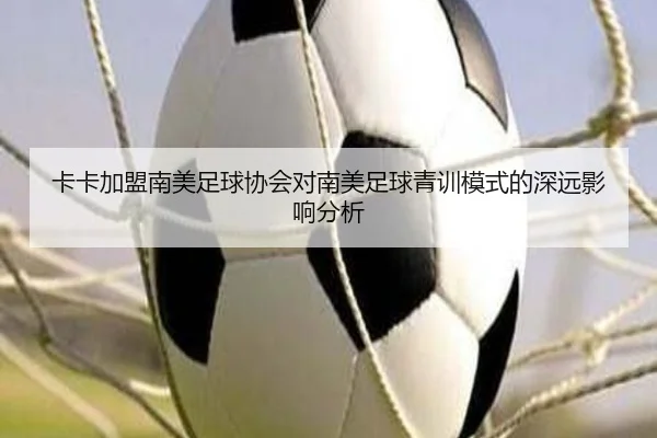 卡卡加盟南美足球协会对南美足球青训模式的深远影响分析