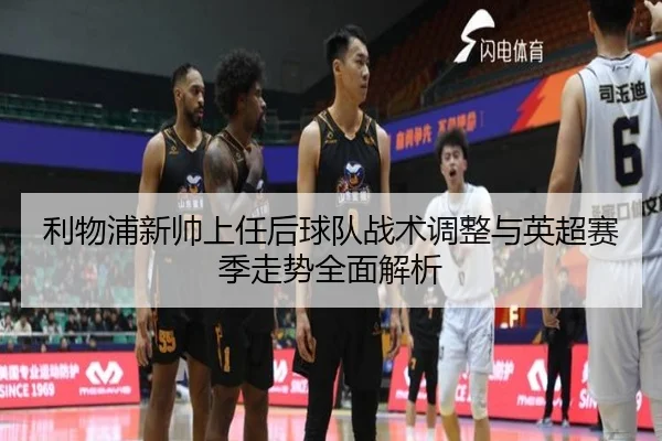 利物浦新帅上任后球队战术调整与英超赛季走势全面解析