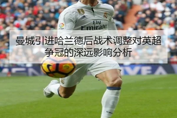 曼城引进哈兰德后战术调整对英超争冠的深远影响分析